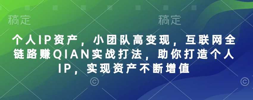 个人IP资产,小团队高变现,互联网全链路赚QIAN实战打法,助你打造个人IP,实现资产不断增值-星火爱财