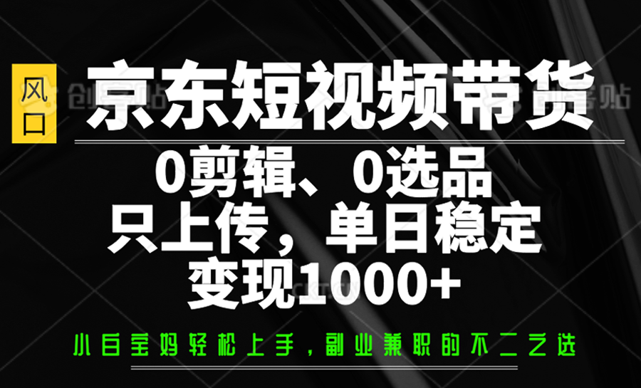 京东短视频带货,0剪辑,0选品,只上传,单日稳定变现1000+-星火爱财