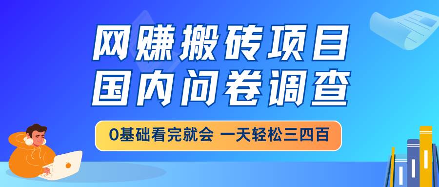 (14578期)网赚搬砖项目,国内问卷调查,0基础看完就会 一天轻松三四百,靠谱副业…-星火爱财