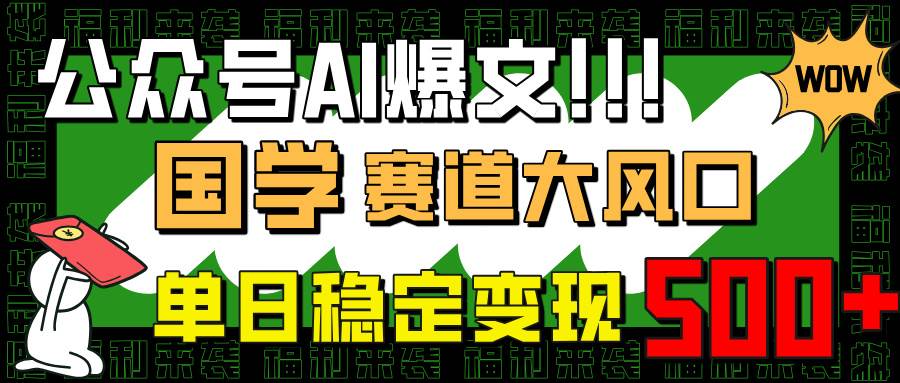 (14586期)公众号AI爆文,国学赛道大风口,小白轻松上手,单日稳定变现500+-星火爱财
