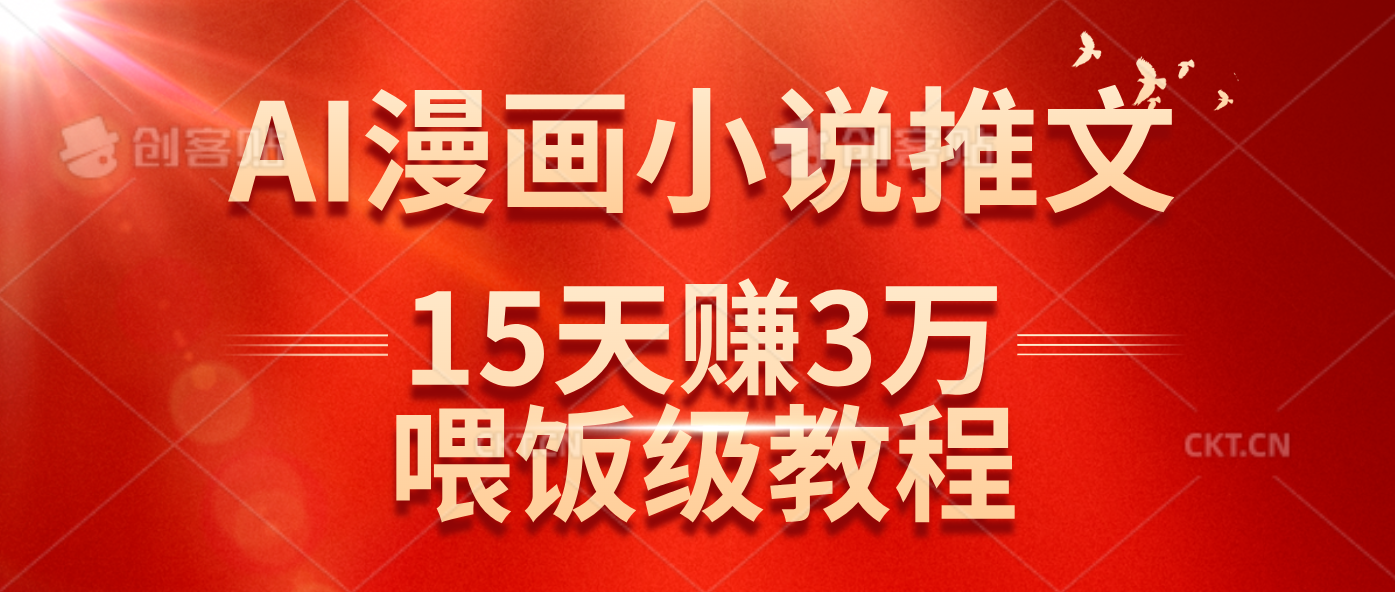 (14597期)在抖音做AI漫画小说推文,15天赚了3万多,喂饭级教程来了-星火爱财