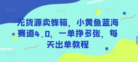 无货源卖蜂箱,小黄鱼蓝海赛道4.0,一单挣多张,每天出单教程-星火爱财