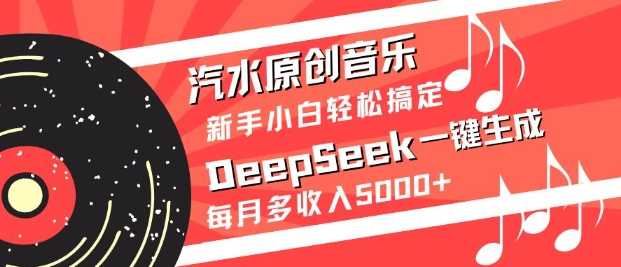 汽水原创音乐DeepSeek一键生成,新手小白轻松搞定,每月多收入5k+-星火爱财