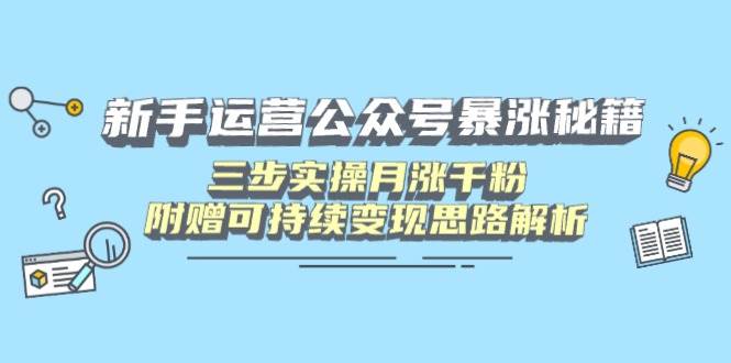 (14111期)新手运营公众号暴涨秘籍,三步实操月涨千粉,附赠可持续变现思路解析-星火爱财