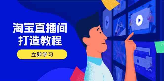 淘宝直播间打造教程:掌握开播添加商品与选品核心逻辑,打造高转化直播间-星火爱财