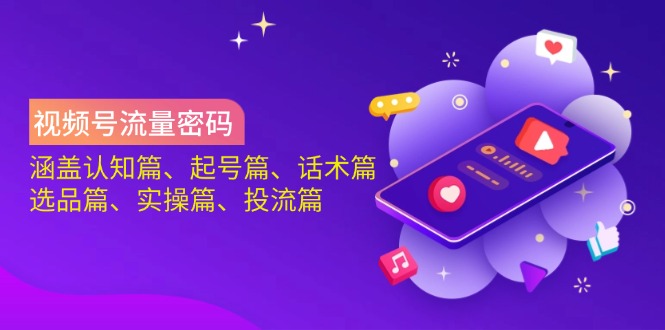 (14124期)视频号流量密码:涵盖认知篇、起号篇、话术篇、选品篇、实操篇、投流篇-星火爱财