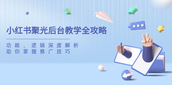 小红书聚光后台教学全攻略,功能、逻辑深度解析,助你掌握推广技巧-星火爱财