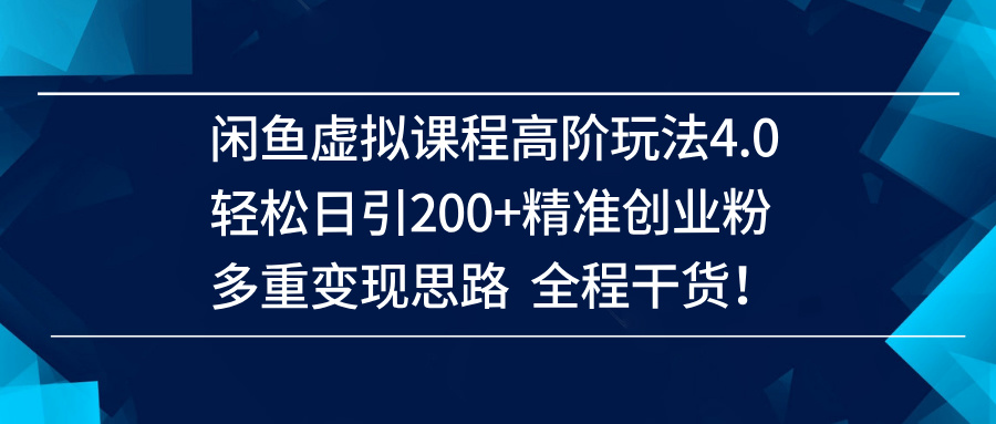 (14153期)闲鱼虚拟课程高阶玩法4.0,轻松日引200+精准创业粉,多重变现思路全程干货!-星火爱财