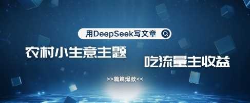 用DeepSeek写农村创业小项目,篇篇爆款,暴力引流,吃流量主收益变现-星火爱财