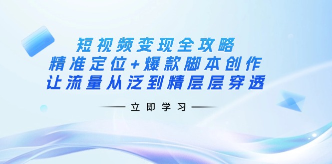 (14159期)短视频变现全攻略:精准定位+爆款脚本创作,让流量从泛到精层层穿透-星火爱财