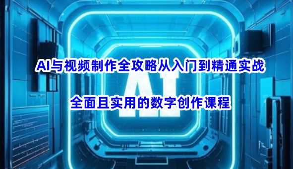 AI与视频制作全攻略从入门到精通实战,全面且实用的数字创作课程(更新3月)-星火爱财