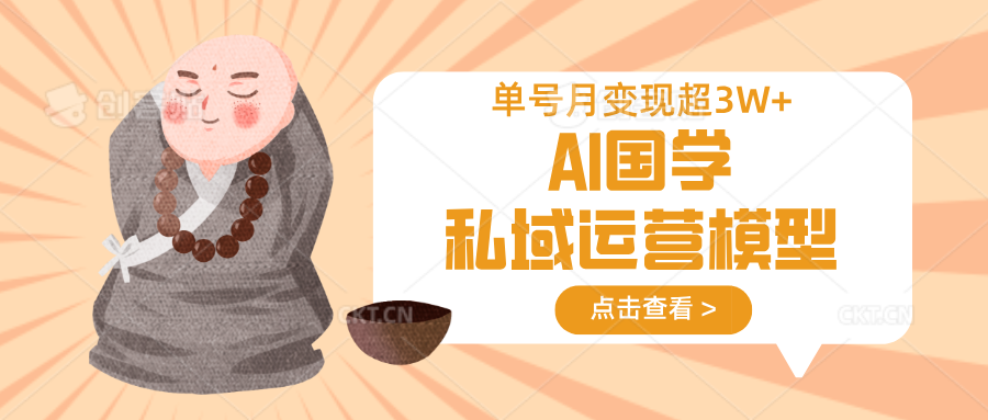 AI国学私域运营模型,无成本、变现快、周期短、持续性强,单号月变现3w+-星火爱财