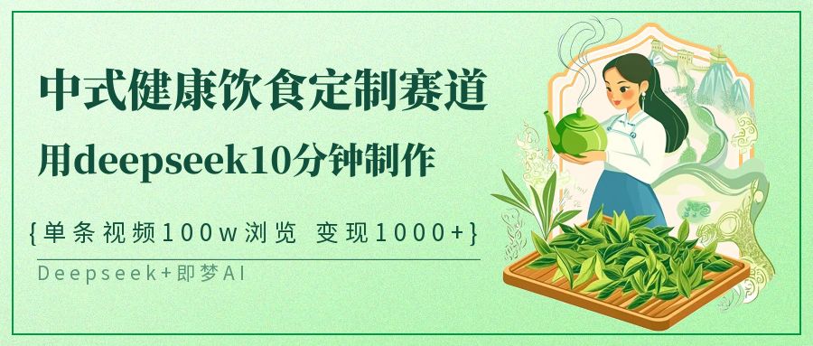中式健康饮食定制赛道,用deepseek10分钟制作单条视频100w浏览变现1000+-星火爱财