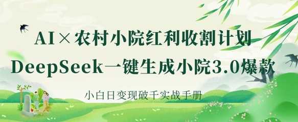 AI+农村小院红利收割:DeepSeek一键生成小院3.0爆款,小白日变现破千实战手册-星火爱财