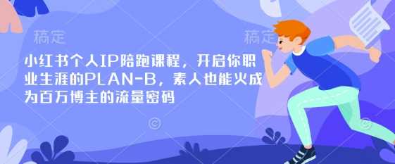 小红书个人IP陪跑课程,开启你职业生涯的PLAN-B,素人也能火成为百万博主的流量密码-星火爱财