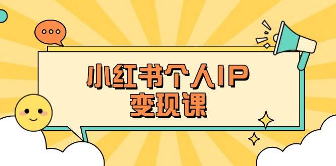 (14172期)小红书个人变现课:精准人设定位+爆款选题拆解,教你打造百万流量账号秘籍-星火爱财
