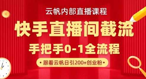 云帆内部直播课·快手直播间截流玩法,日引100+创业粉-星火爱财
