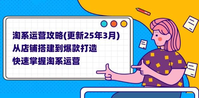 (14190期)淘系运营攻略(更新25年3月) 从店铺搭建到爆款打造,快速掌握淘系运营-星火爱财
