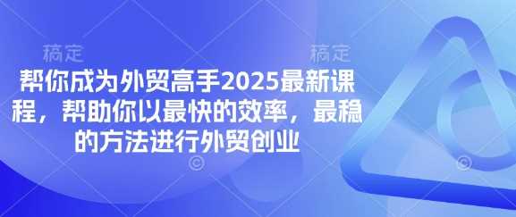 帮你成为外贸高手2025最新课程,帮助你以最快的效率,最稳的方法进行外贸创业-星火爱财