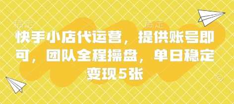 快手小店代运营,提供账号即可,团队全程操盘,单日稳定变现5张【揭秘】-星火爱财
