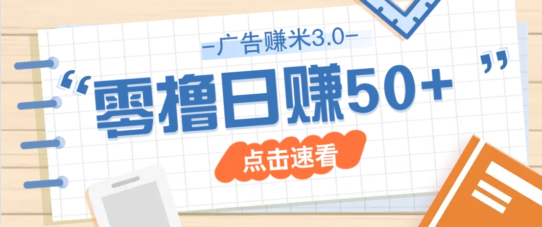 广告零撸赚米3.0,零成本零门槛多种玩法,新手小白也能轻松上手日赚50+-星火爱财