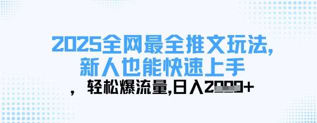 2025全网最全推文玩法,新人也能快速上手,轻松爆流量,日入多张-星火爱财