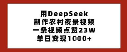 用DeepSeek制作农村夜景视频,一条视频点赞23W,单日变现多张-星火爱财