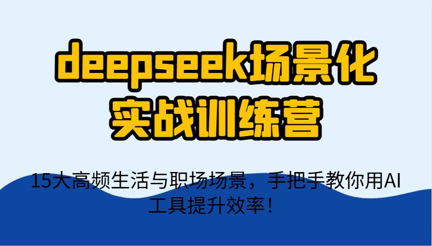 deepseek场景化实战训练营,15大高频生活与职场场景,手把手教你用AI工具提升效率!-星火爱财