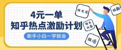 知乎热点激励计划,4元一单,拉新,拉失活,拉活,统统有收益,小白一学就会-星火爱财
