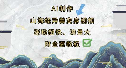 AI制作山海经异兽变身视频,涨粉超快,流量大,附全套教程-星火爱财