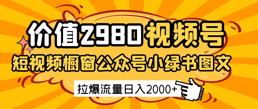 价值2980的视频号短视频橱窗带货和公众号小绿书图文带货,拉爆流量日收益2000+-星火爱财