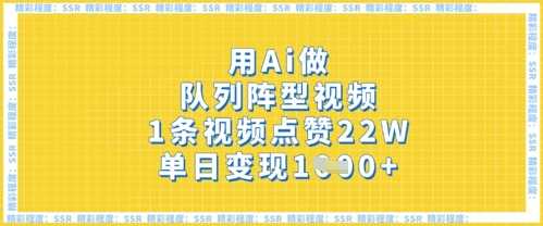 用Ai做队列阵型视频,1条视频点赞22W,单日变现多张-星火爱财