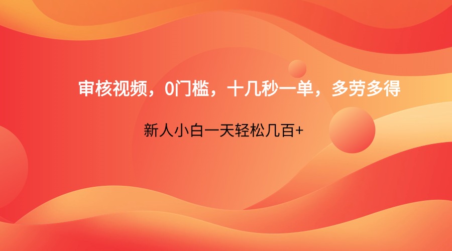审核视频,0门槛,十几秒一单,多劳多得,新人小白一天轻松几百+-星火爱财