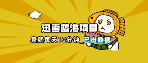迅雷浏览器项目_真就每天忙活10分钟,完整拆解+热点把控(超详细拆解教程)