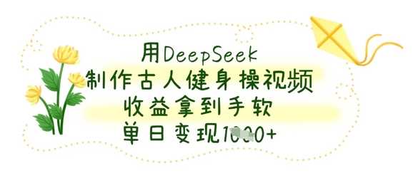 用DeepSeek制作古人健身操视频,收益拿到手软,单日变现数张-星火爱财
