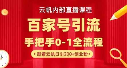 【云帆内部直播课】百家号高效引流 ,单号单日引300+精准创业粉,一分钟一条原创素材,引爆你的私域流量-星火爱财