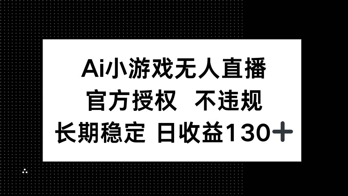 (14260期)AI小游戏无人直播,官方授权 不违规,单日平均收益130+-星火爱财