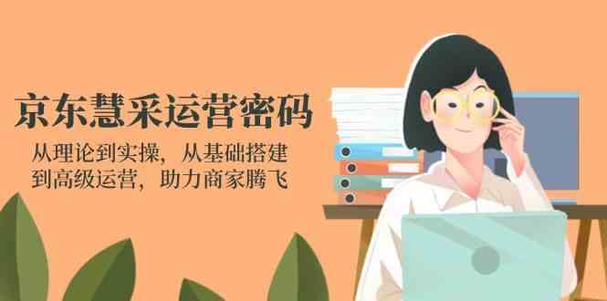 京东慧采运营密码:从理论到实操,从基础搭建到高级运营,助力商家腾飞-星火爱财