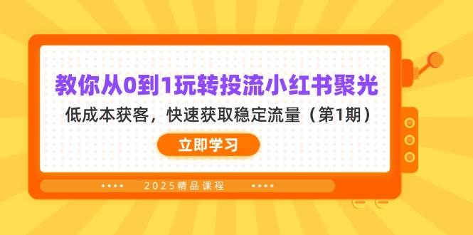 教你从0到1玩转投流小红书聚光,低成本获客,快速获取稳定流量(第1期)-星火爱财