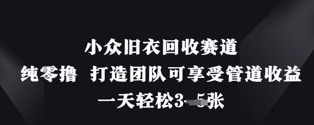 小众旧衣回收赛道,纯零撸 打造团队可享受管道收益,一天轻松3张-星火爱财