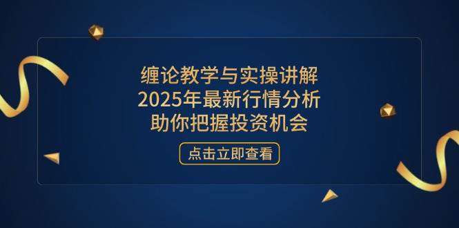 (14268期)缠论教学与实操讲解,2025年最新行情分析,助你把握投资机会-星火爱财