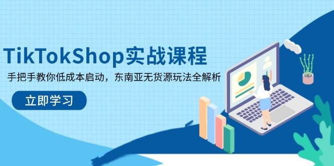 (14269期)TikTokShop实战课程,手把手教你低成本启动,东南亚无货源玩法全解析-星火爱财