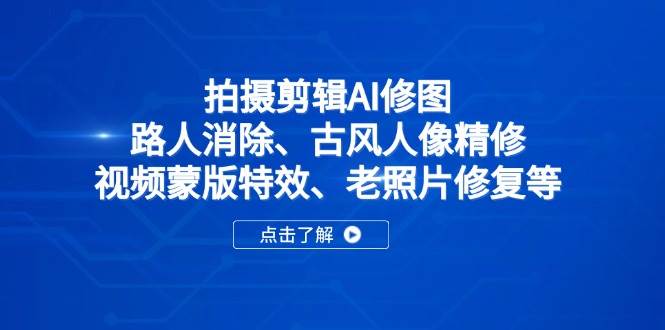 (14277期)拍摄剪辑AI修图:路人消除、古风人像精修、视频蒙版特效、老照片修复等-星火爱财