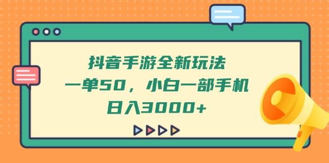 (14281期)抖音手游全新玩法,一单50,小白一部手机日入3000+-星火爱财