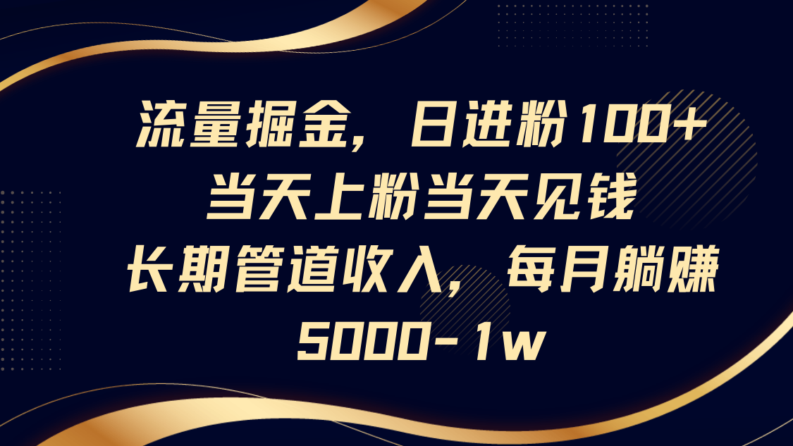 流量掘金,日进粉100+,当天上粉当天见钱,长期管道收入,每月躺赚5000-1w-星火爱财