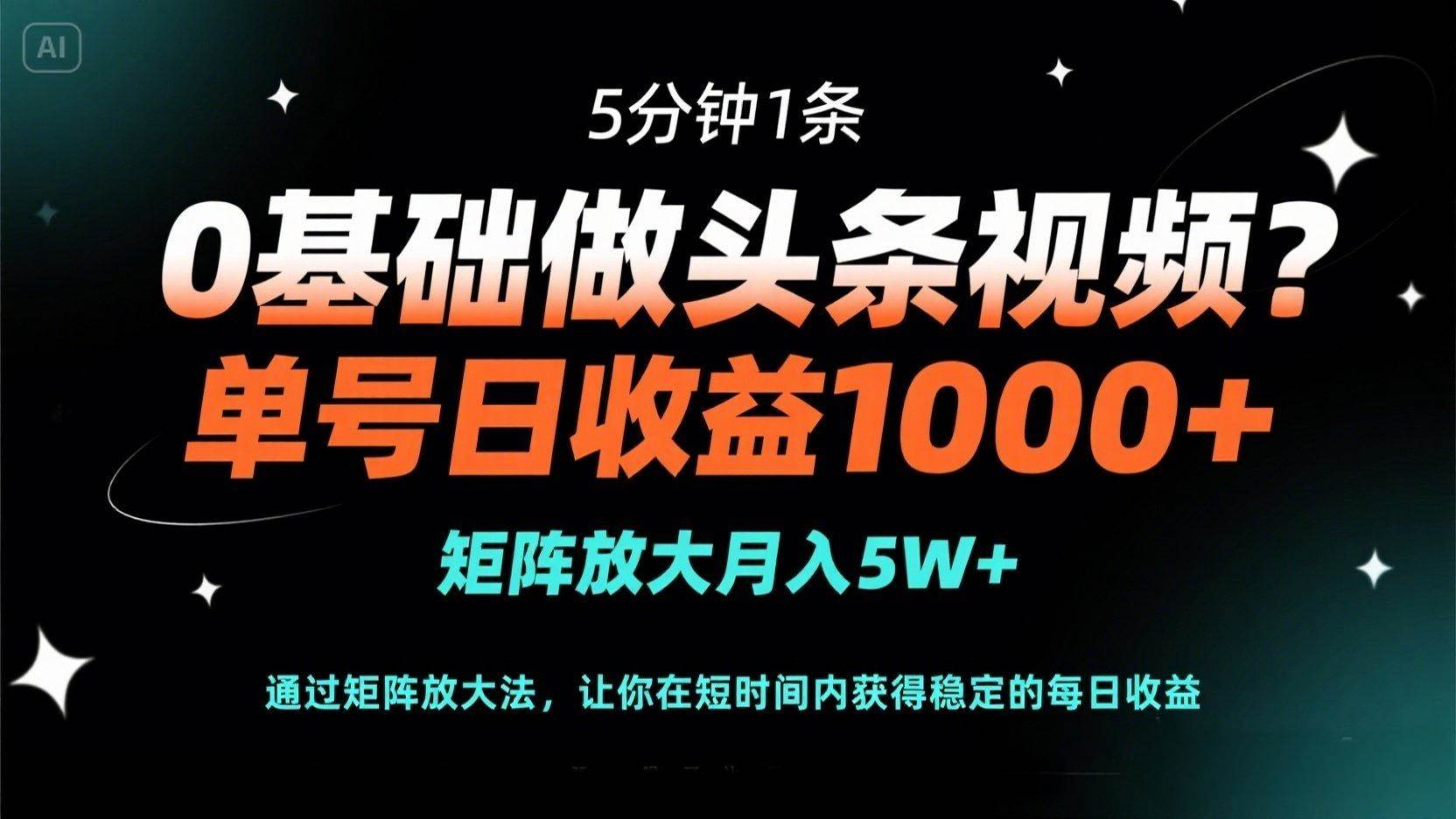 (14292期)0基础做头条视频?5分钟1条,单号日收益1000+,矩阵放大月入5W+-星火爱财