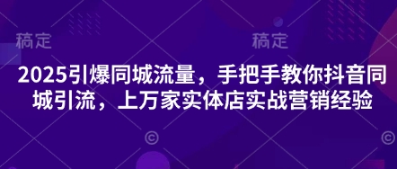 2025引爆同城流量,手把手教你抖音同城引流,上万家实体店实战营销经验-星火爱财