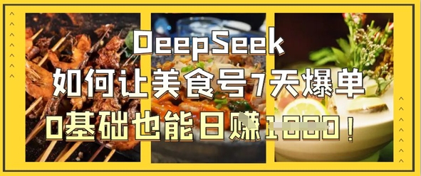 DeepSeek如何让美食号7天爆单,0基础也能日入1k-星火爱财