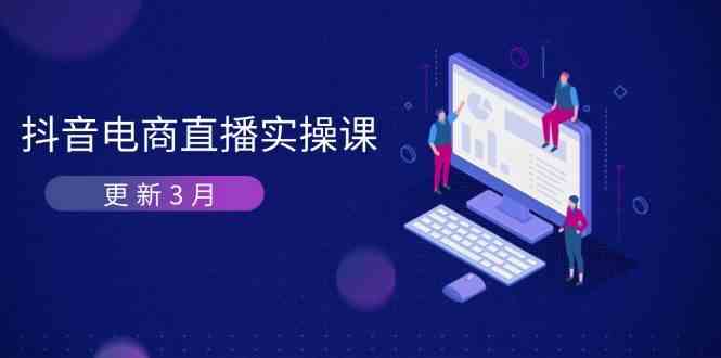 抖音电商3月直播密训:深度剖析算法机制,快速提升直播GMV与带货变现-星火爱财