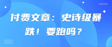 付费文章:史诗级暴跌!要跑吗?-星火爱财